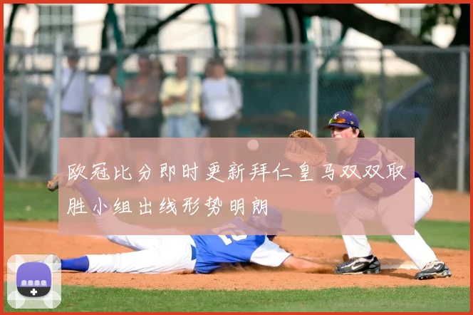 欧冠比分即时更新拜仁皇马双双取胜小组出线形势明朗