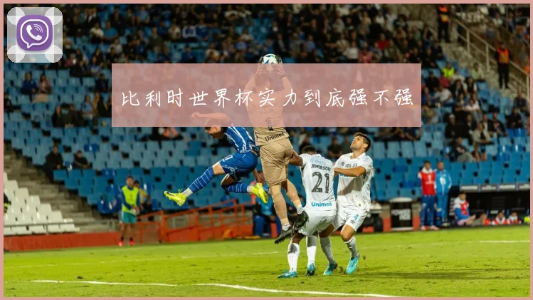 比利时世界杯实力到底强不强
