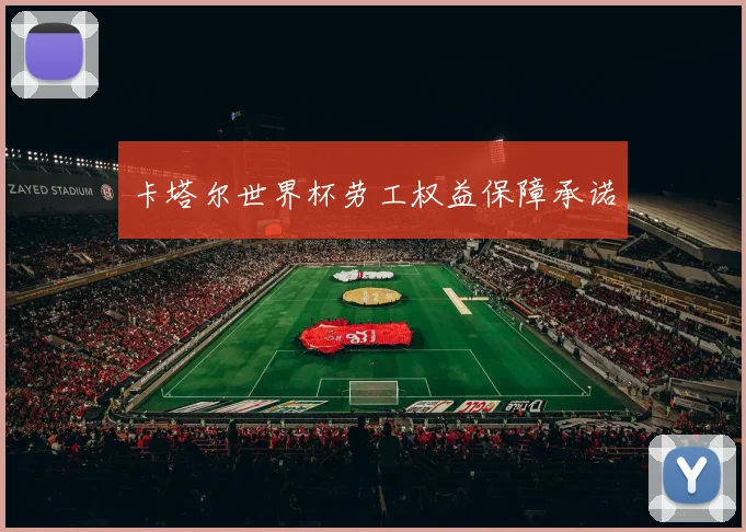 卡塔尔世界杯劳工权益保障承诺