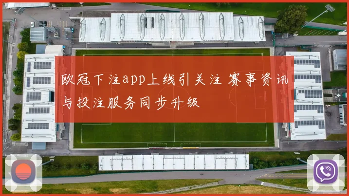欧冠下注app上线引关注 赛事资讯与投注服务同步升级