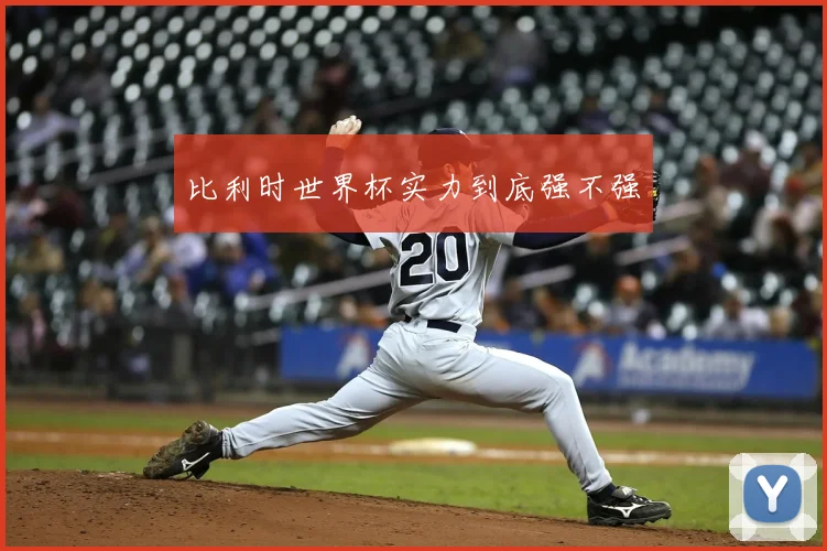 比利时世界杯实力到底强不强
