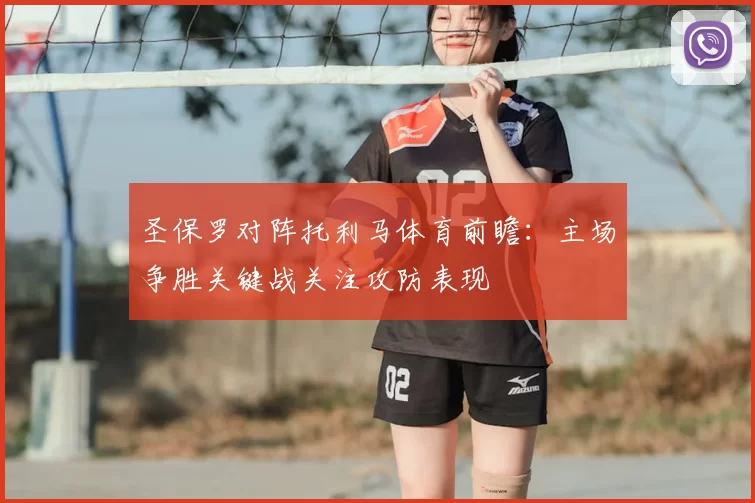 圣保罗对阵托利马体育前瞻：主场争胜关键战关注攻防表现