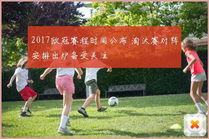 2017欧冠赛程时间公布 淘汰赛对阵安排出炉备受关注