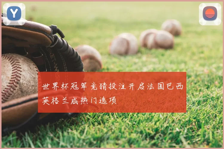 世界杯冠军竞猜投注开启法国巴西英格兰成热门选项
