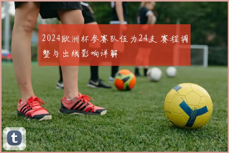 2024欧洲杯参赛队伍为24支 赛程调整与出线影响详解