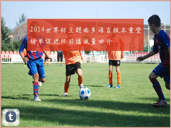 2014世界杯主题曲多语言版本重登榜单促进怀旧播放量回升