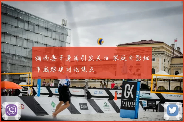 梅西妻子身高引发关注 家庭合影细节成球迷讨论焦点
