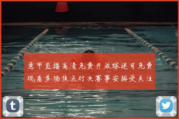 意甲直播高清免费开放球迷可免费观看多场焦点对决赛事安排受关注