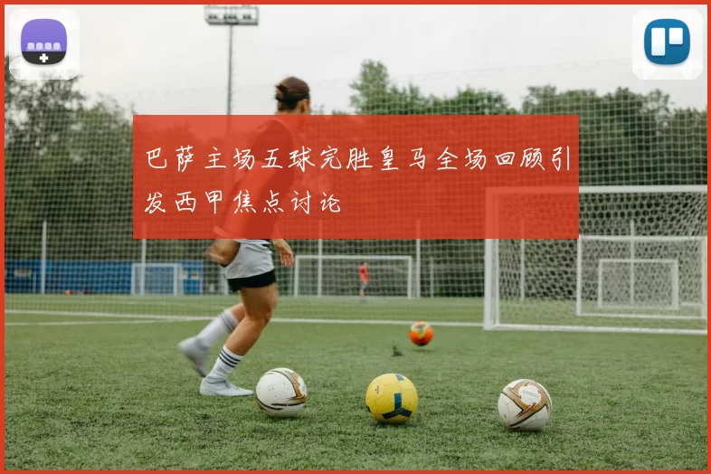 巴萨主场五球完胜皇马全场回顾引发西甲焦点讨论