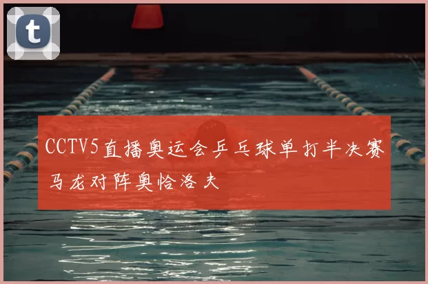 CCTV5直播奥运会乒乓球单打半决赛马龙对阵奥恰洛夫