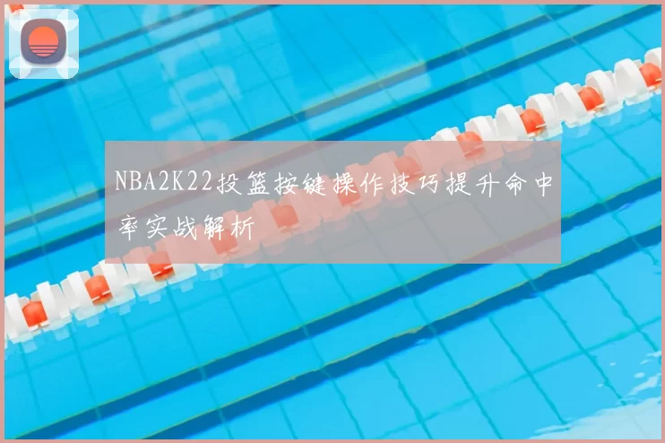 NBA2K22投篮按键操作技巧提升命中率实战解析