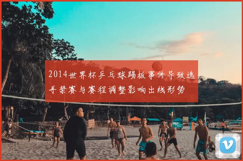 2014世界杯乒乓球踢板事件导致选手禁赛与赛程调整影响出线形势