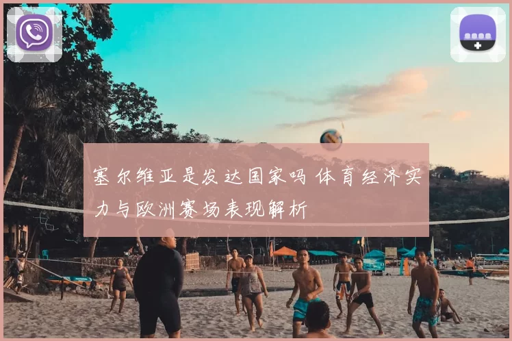 塞尔维亚是发达国家吗 体育经济实力与欧洲赛场表现解析