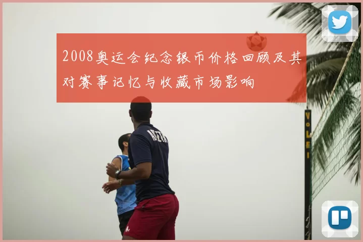 2008奥运会纪念银币价格回顾及其对赛事记忆与收藏市场影响