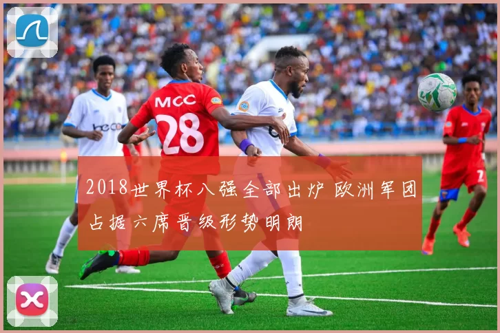 2018世界杯八强全部出炉 欧洲军团占据六席晋级形势明朗