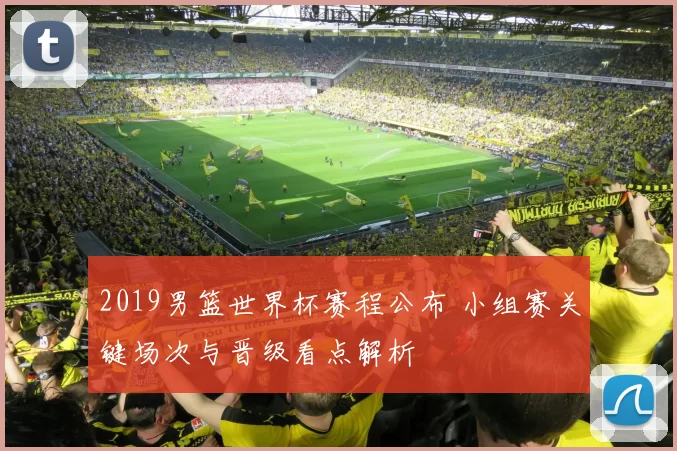2019男篮世界杯赛程公布 小组赛关键场次与晋级看点解析