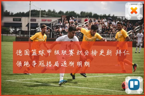 德国篮球甲级联赛积分榜更新 拜仁领跑争冠格局逐渐明朗
