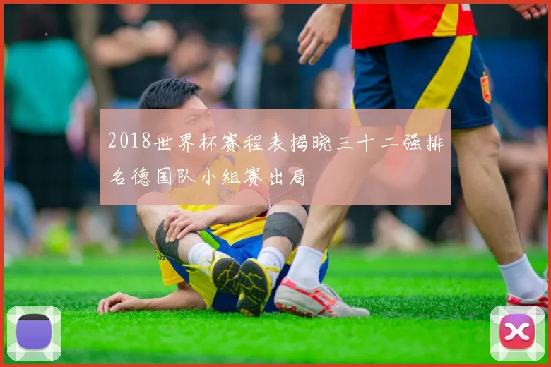 2018世界杯赛程表揭晓三十二强排名德国队小组赛出局