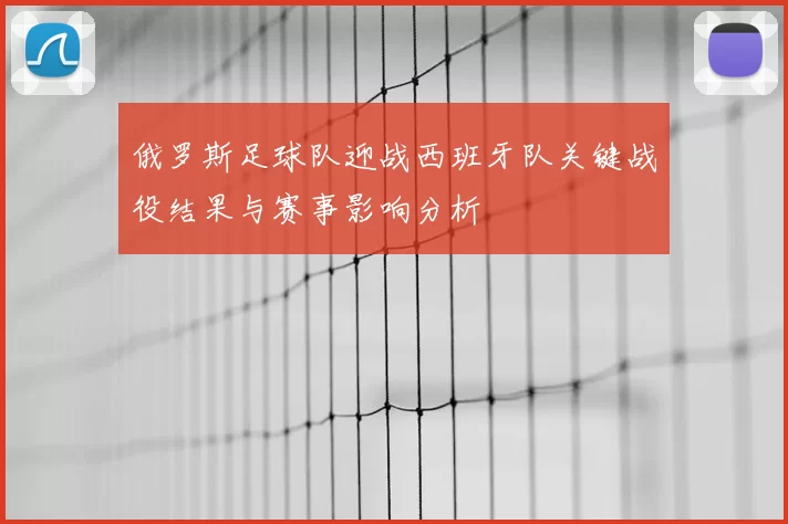 俄罗斯足球队迎战西班牙队关键战役结果与赛事影响分析