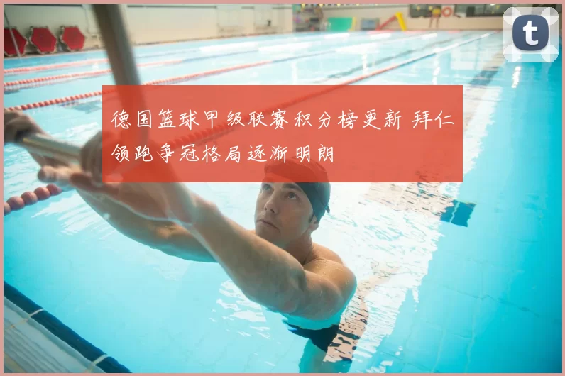 德国篮球甲级联赛积分榜更新 拜仁领跑争冠格局逐渐明朗