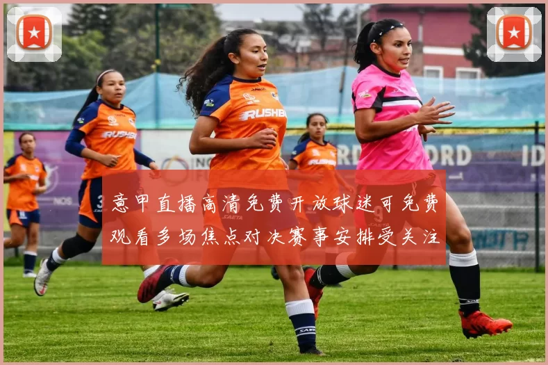 意甲直播高清免费开放球迷可免费观看多场焦点对决赛事安排受关注