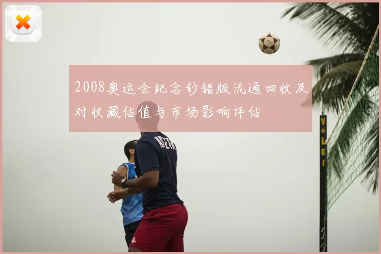 2008奥运会纪念钞错版流通回收及对收藏估值与市场影响评估