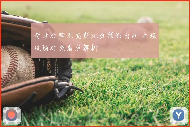 奇才对阵尼克斯比分预测出炉 主场攻防对决看点解析