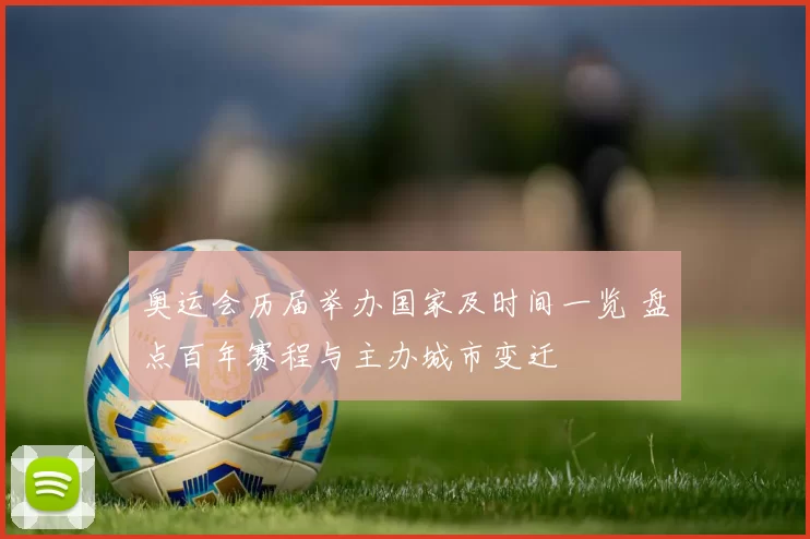 奥运会历届举办国家及时间一览 盘点百年赛程与主办城市变迁