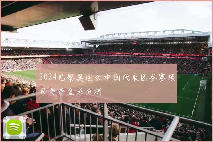 2024巴黎奥运会中国代表团参赛项目与夺金点分析